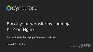 Boost your website by running
PHP on Nginx
Tips and tricks for high performance websites
Harald Zeitlhofer @HZeitlhofer
harald.zeitlhofer@dynatrace.com
 