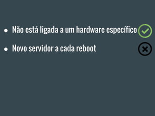 ● Não está ligada a um hardware específico
● Novo servidor a cada reboot
 