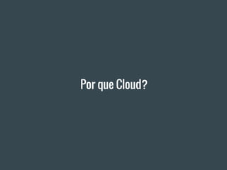 Por que Cloud?
 
