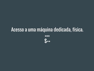 Acesso a uma máquina dedicada, física.
===
$++
 