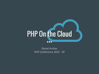 PHP On the Cloud
Daniel Archer
PHP Conference 2015 - SP
 