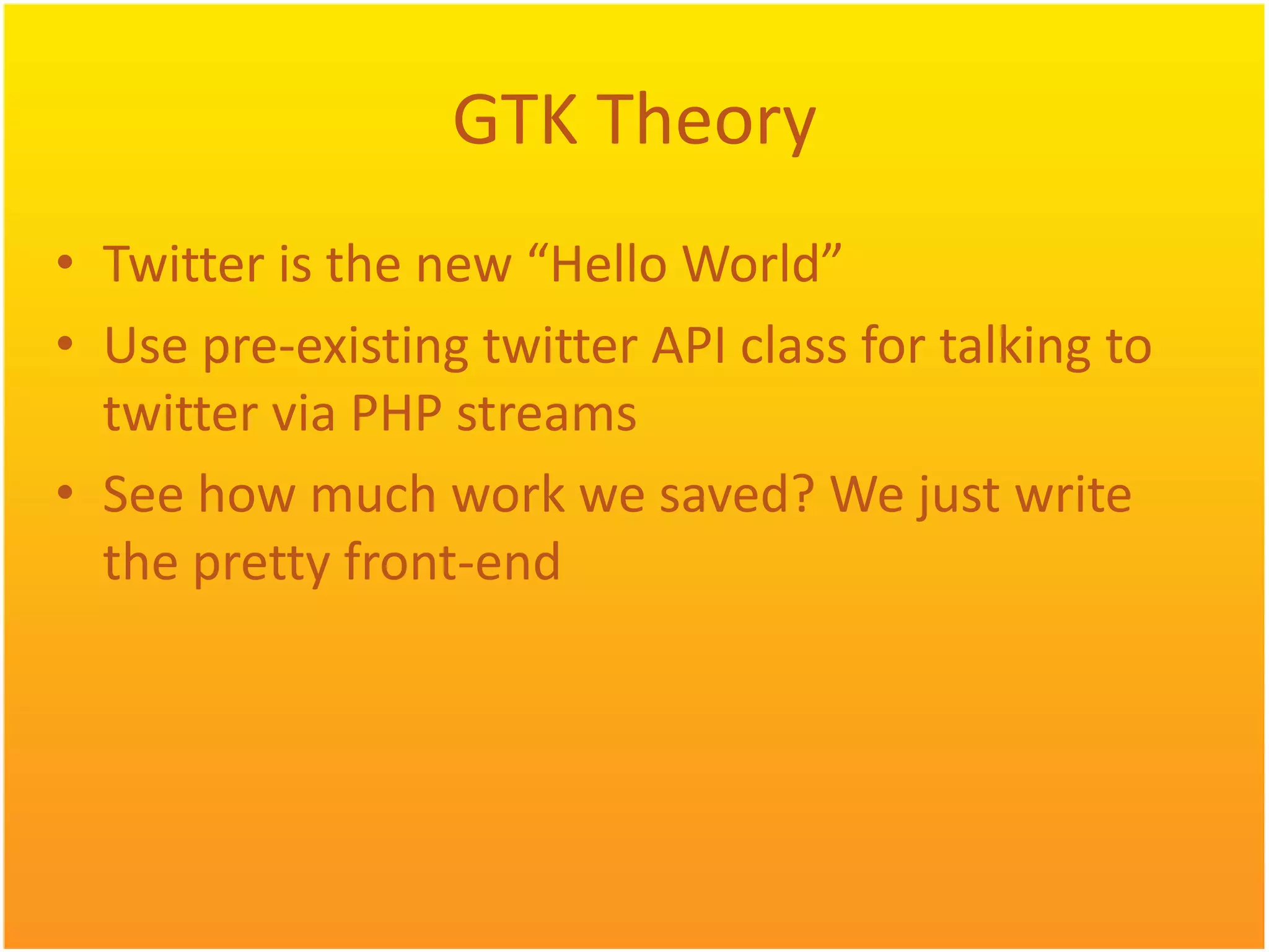 GTK Theory • Twitter is the new “Hello World” • Use pre-existing twitter API class for talking to twitter via PHP streams • See how much work we saved? We just write the pretty front-end 