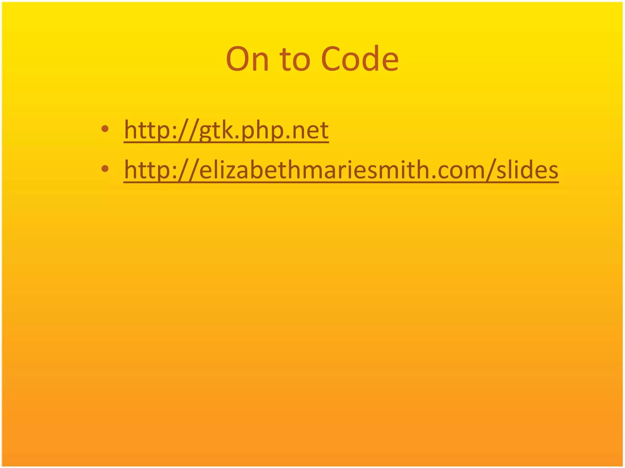 On to Code • http://gtk.php.net • http://elizabethmariesmith.com/slides 