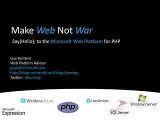 Make WebNot War Say(Hello); to the Microsoft Web Platform for PHP Guy Burstein Web Platform Advisor guyb@microsoft.com  http://blogs.microsoft.co.il/blogs/bursteg  Twitter:  @bursteg 