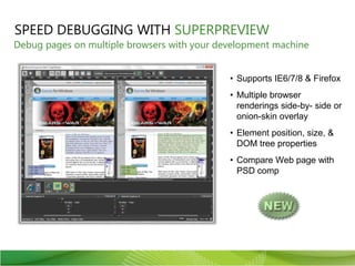 SPEED DEBUGGING WITH SUPERPREVIEWDebug pages on multiple browsers with your development machineSupports IE6/7/8 & FirefoxMultiple browser renderings side-by- side or onion-skin overlayElement position, size, & DOM tree propertiesCompare Web page with PSD comp