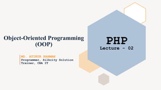 Object-Oriented Programming
(OOP)
MD. ATIKUR RAHMAN
PHP
Lecture - 02
Programmer, Silkcity Solution
Trainer, CBA IT
 