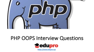 PHP	OOPS	Interview	Questions
https://www.edupro.xyz
 