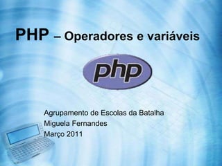 PHP – Operadores e variáveis Agrupamento de Escolas da Batalha Miguela Fernandes Março 2011 