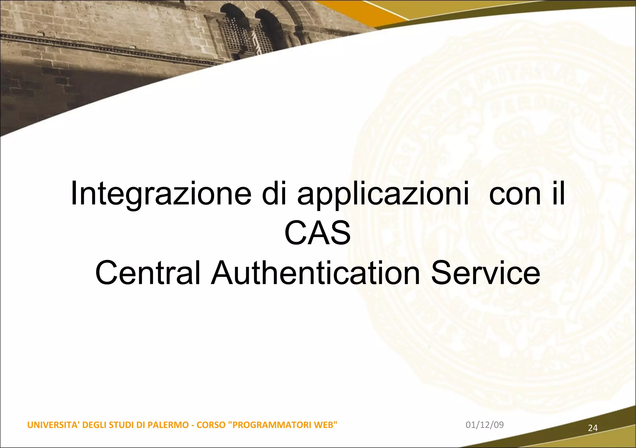 06/06/09 UNIVERSITA' DEGLI STUDI DI PALERMO - CORSO "PROGRAMMATORI WEB" Integrazione di applicazioni  con il CAS Central Authentication Service 