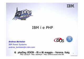 IBM i e PHP


Andrea Bortolan
IBM Power Systems
andrea_bortolan@it.ibm.com


                                            1
                                     © 2008 IBM Corporation
 