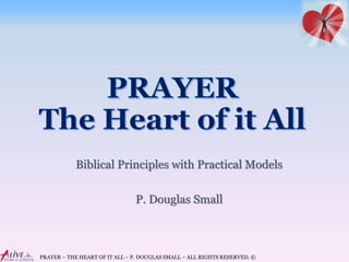 PRAYER – THE HEART OF IT ALL – P. DOUGLAS SMALL – ALL RIGHTS RESERVED. ©
Biblical Principles with Practical Models
P. Douglas Small
 
