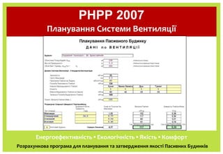 PHPP 2007
            Планування Системи Вентиляції




       Енергоефективність ▪ Екологічність ▪ Якість ▪ Комфорт
Розра...