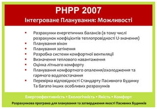PHPP 2007
       Інтегроване Планування: Можливості
            Розрахунки енергетичних балансів (в тому числі
           ...