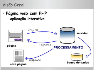 Visão Geral
•  Página web com PHP
–  aplicação interativa
 
