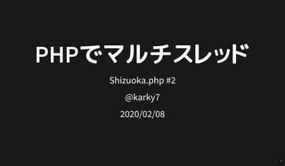PHPでマルチスレッドPHPでマルチスレッド
Shizuoka.php #2
@karky7
2020/02/08
1
 