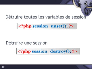 Détruire toutes les variables de session11<?phpsession_unset(); ?>Détruire une session<?phpsession_destroy(); ?>