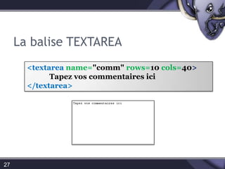 La balise TEXTAREA27<textareaname="comm" rows=10 cols=40>Tapez vos commentaires ici</textarea>
