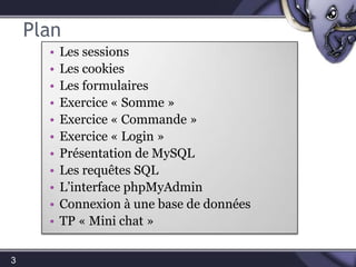PlanLes sessionsLes cookiesLes formulairesExercice « Somme »Exercice « Commande »Exercice « Login »Présentation de MySQLLes requêtes SQLL’interface phpMyAdminConnexion à une base de donnéesTP « Mini chat »3