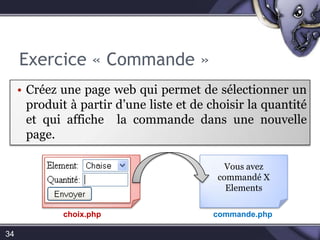 Exercice « Commande »34Créez une page web qui permet de sélectionner un produit à partir d’une liste, choisir la quantité et qui affiche  la commande dans une nouvelle page.Vous avez commandé X Elémentschoix.phpcommande.php