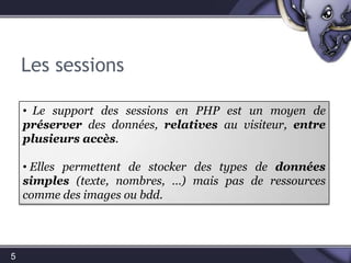 Les sessions5 Le support des sessions en PHP est un moyen de préserver des données, relatives au visiteur, entre plusieurs accès. 