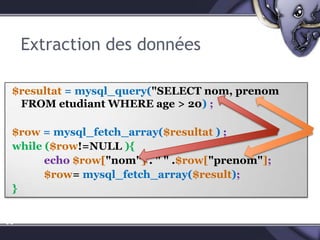 Extraction des données$resultat = mysql_query("SELECT nom, prenom FROM etudiant WHERE age > 20) ;$row= mysql_fetch_array($resultat) ;while ($row!=NULL ){echo$row["nom"] . " " .$row["prenom"];$row= mysql_fetch_array($result);}59