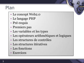 PlanLe concept Web2.0Le langage PHPPré-requisPremiers pasLes variables et les typesLes opérateurs arithmétiques et logiquesLes structures de contrôlesLes structures itérativesLes fonctionsExercices3