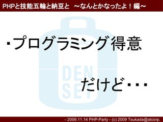 PHPと技能五輪と納豆と　～なんとかなったよ！編～




・プログラミング得意

　　　　　　　だけど・・・
          - 2009.11.14 PHP-Party - (c) 2009 Tsukada@atcorp.　
 
