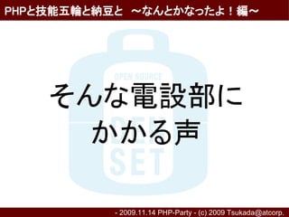 PHPと技能五輪と納豆と　～なんとかなったよ！編～




    そんな電設部に
      かかる声

          - 2009.11.14 PHP-Party - (c) 2009 Tsukada@atcorp.　
 