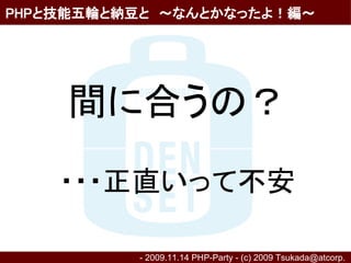 PHPと技能五輪と納豆と　～なんとかなったよ！編～




     間に合うの？
    ・・・正直いって不安

          - 2009.11.14 PHP-Party - (c) 2009 Tsukada@atcorp.　
 