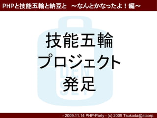 PHPと技能五輪と納豆と　～なんとかなったよ！編～




      技能五輪
      プロジェクト
        発足
          - 2009.11.14 PHP-Party - (c) 2009 Tsukada@atcorp.　
 