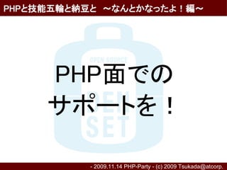 PHPと技能五輪と納豆と　～なんとかなったよ！編～




     PHP面での
     サポートを！

          - 2009.11.14 PHP-Party - (c) 2009 Tsukada@atcorp.　
 