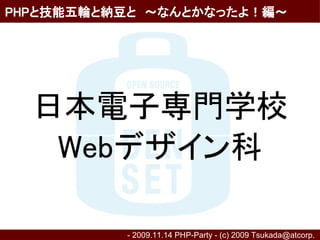 PHPと技能五輪と納豆と　～なんとかなったよ！編～




  日本電子専門学校
   Webデザイン科

          - 2009.11.14 PHP-Party - (c) 2009 Tsukada@atcorp.　
 