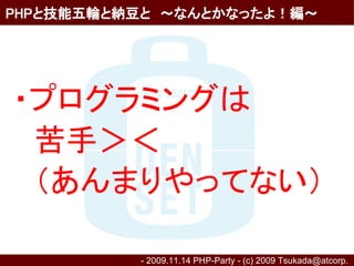PHPと技能五輪と納豆と　～なんとかなったよ！編～




・プログラミングは
　苦手＞＜
　（あんまりやってない）

          - 2009.11.14 PHP-Party - (c) 2009 Tsukada@atcorp.　
 