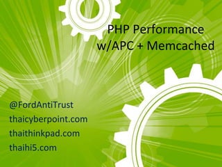 PHP Performance
                     w/APC + Memcached



@FordAntiTrust
thaicyberpoint.com
thaithinkpad.com
thaihi5.com
 