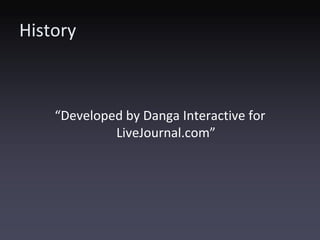 History



    “Developed by Danga Interactive for
             LiveJournal.com”
 