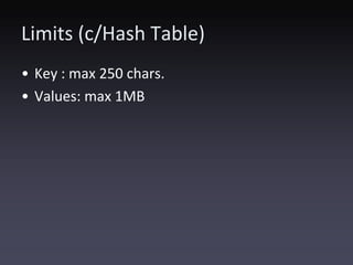 Limits (c/Hash Table)
• Key : max 250 chars.
• Values: max 1MB
 