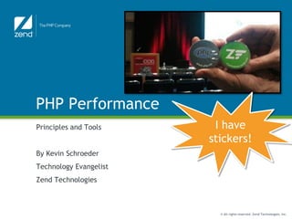 PHP Performance Principles and Tools By Kevin Schroeder Technology Evangelist Zend Technologies I have stickers! 