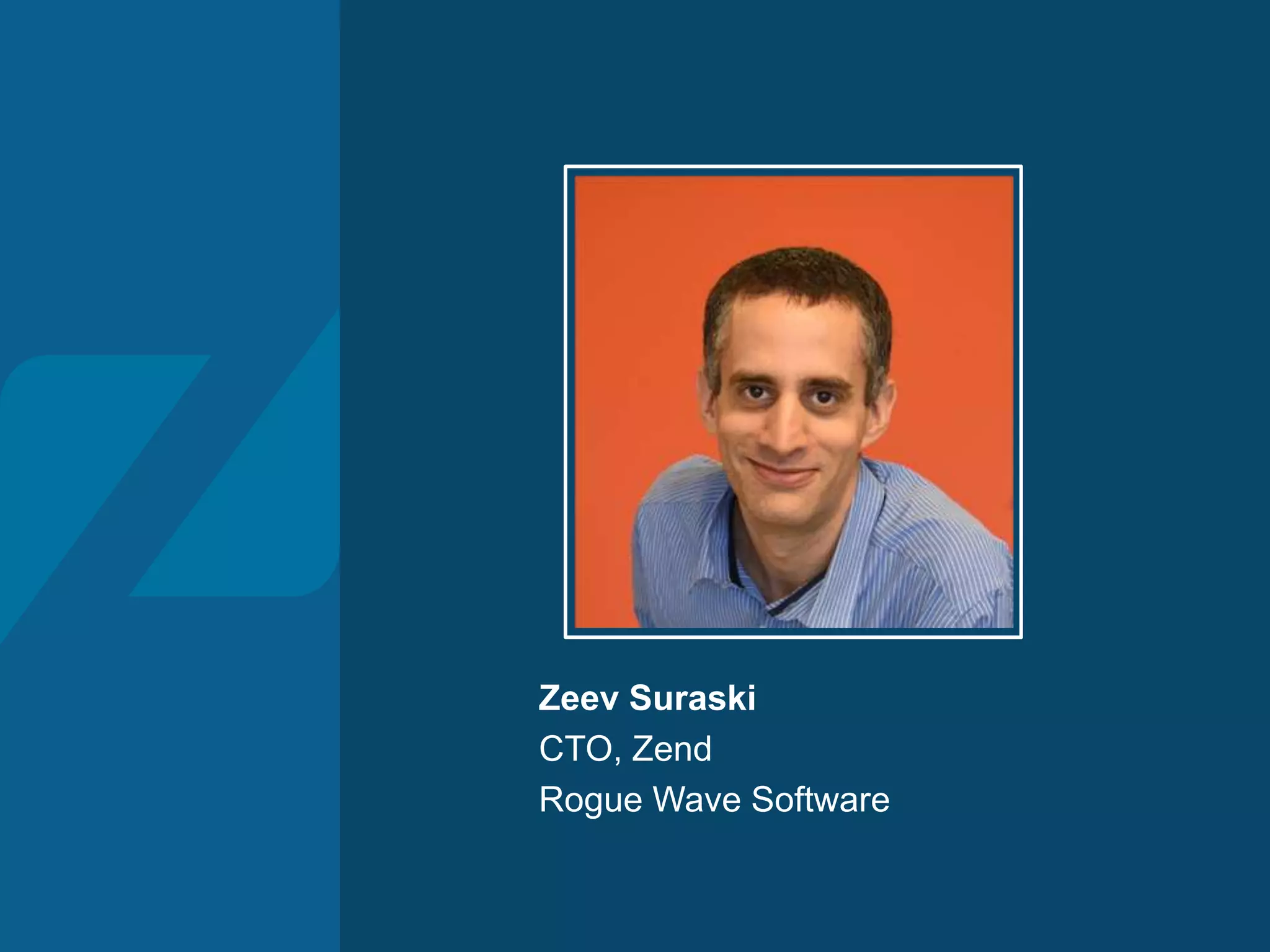 Zeev Suraski
CTO, Zend
Rogue Wave Software
 