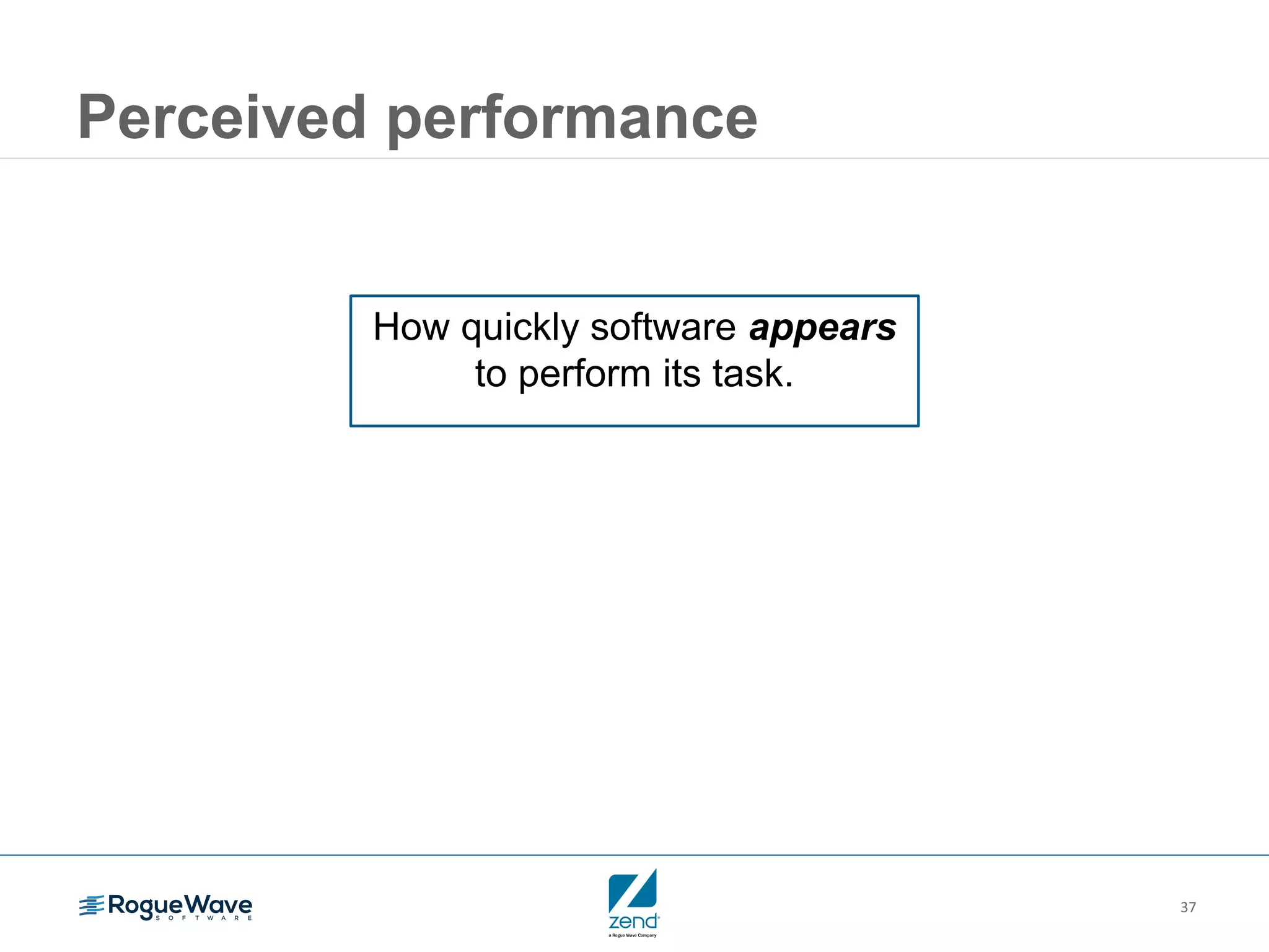37
Perceived performance
How quickly software appears
to perform its task.
 