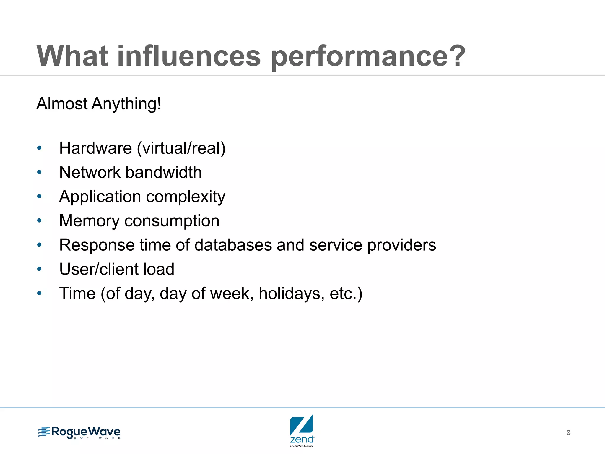 8
What influences performance?
Almost Anything!
• Hardware (virtual/real)
• Network bandwidth
• Application complexity
• Memory consumption
• Response time of databases and service providers
• User/client load
• Time (of day, day of week, holidays, etc.)
 