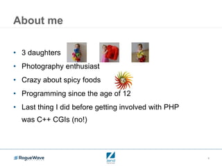 4
• 3 daughters
• Photography enthusiast
• Crazy about spicy foods
• Programming since the age of 12
• Last thing I did before getting involved with PHP
was C++ CGIs (no!)
About me
 