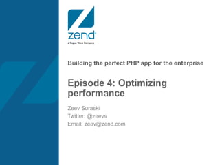 Building the perfect PHP app for the enterprise
Episode 4: Optimizing
performance
Zeev Suraski
Twitter: @zeevs
Email: zeev@zend.com
 