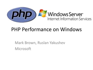 PHP Performance on Windows

 Mark Brown, Ruslan Yakushev
 Microsoft
 