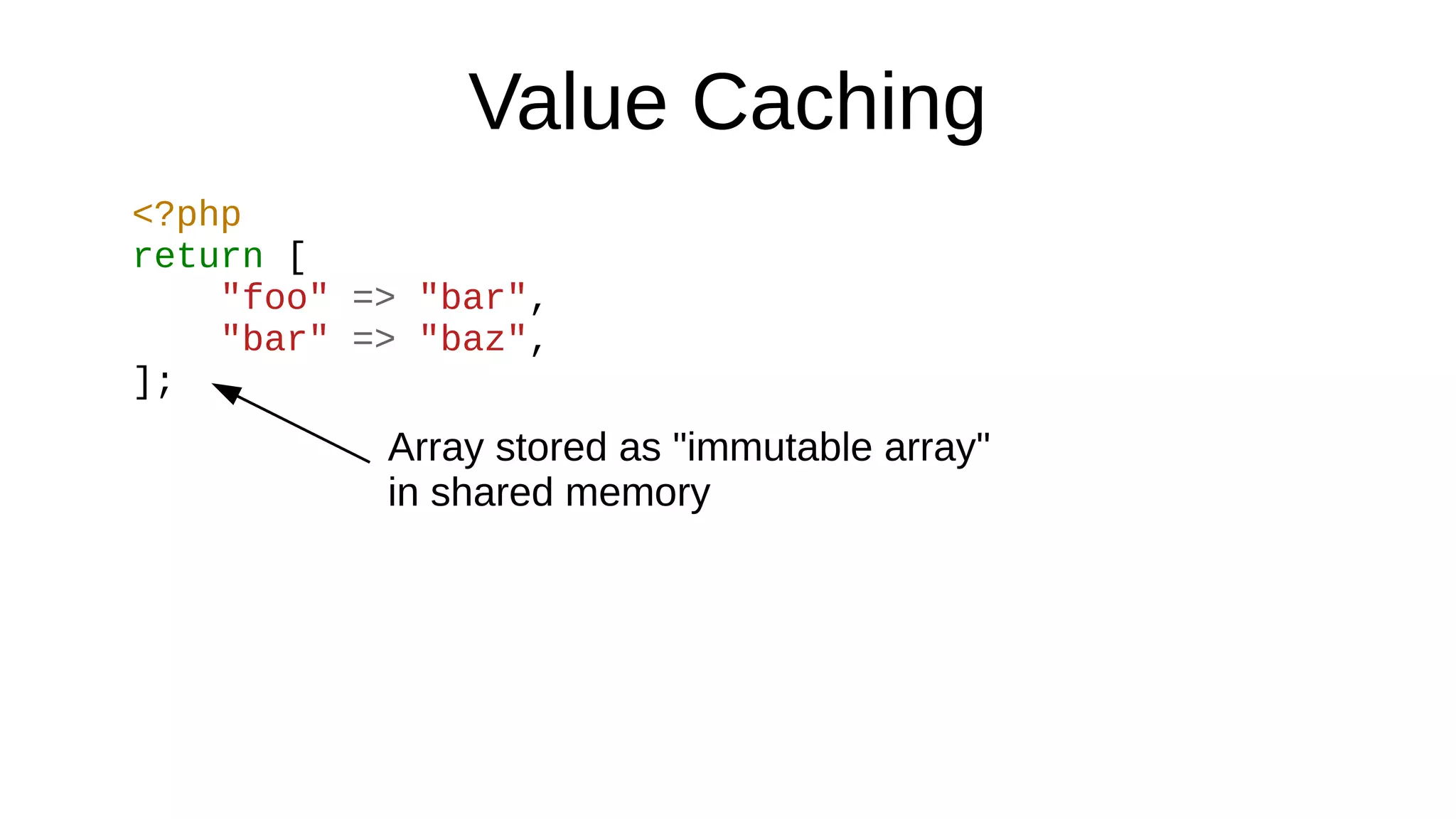 Value Caching
<?php
return [
"foo" => "bar",
"bar" => "baz",
];
Array stored as "immutable array"
in shared memory
 