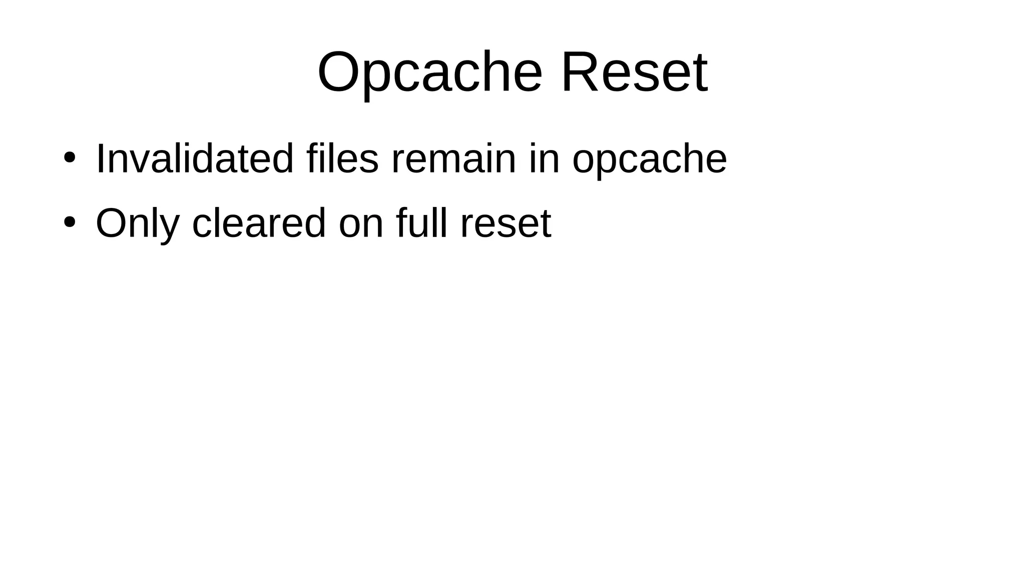 Opcache Reset
●
Invalidated files remain in opcache
●
Only cleared on full reset
 