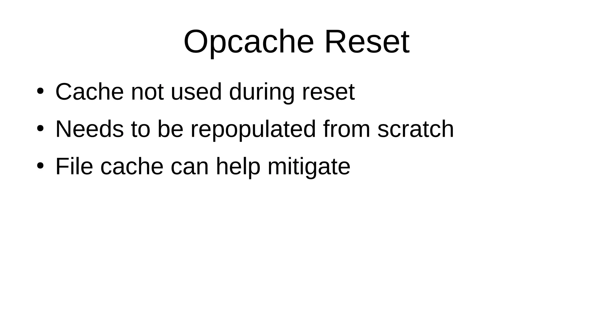 Opcache Reset
●
Cache not used during reset
●
Needs to be repopulated from scratch
●
File cache can help mitigate
 