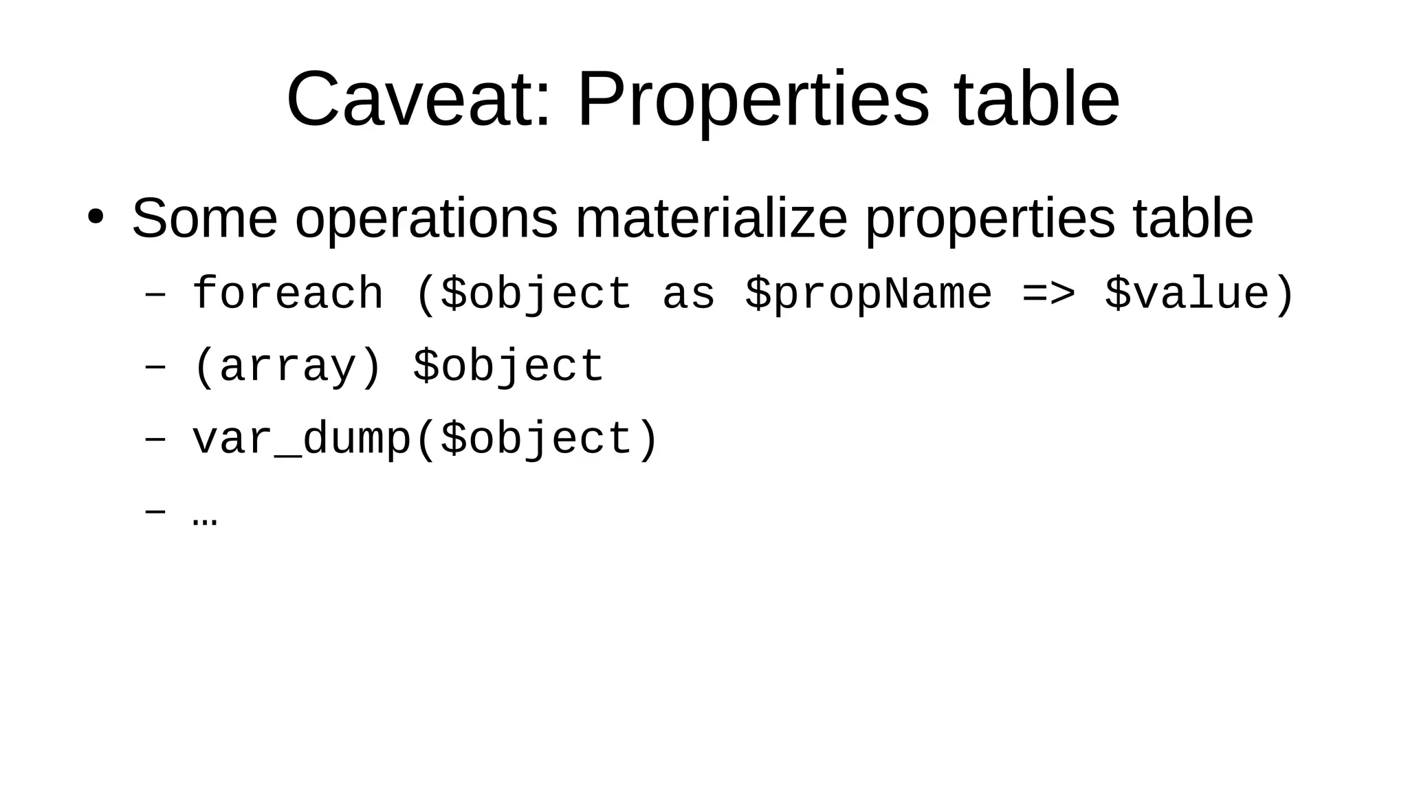 Caveat: Properties table
●
Some operations materialize properties table
– foreach ($object as $propName => $value)
– (array) $object
– var_dump($object)
– …
 