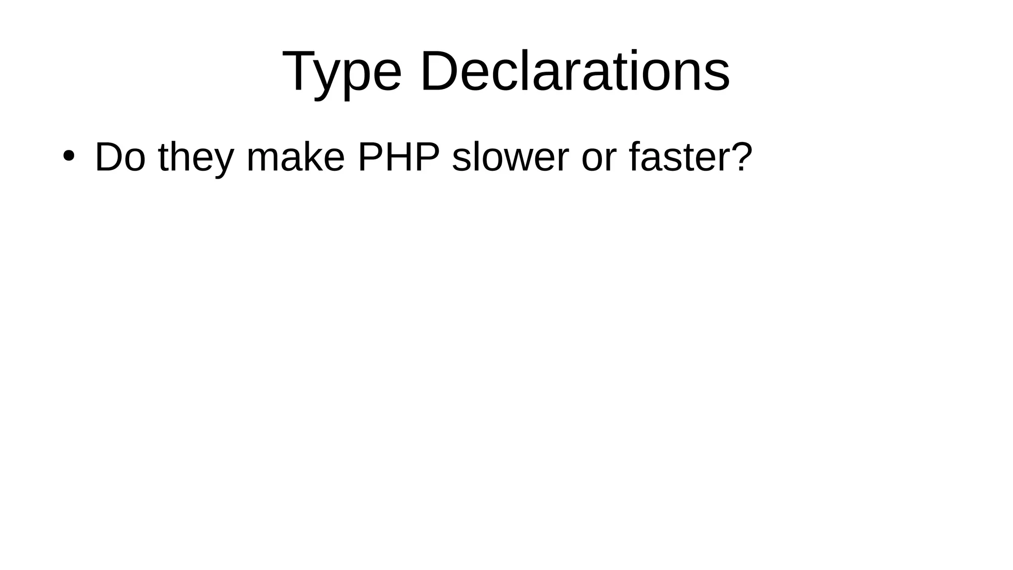 Type Declarations
●
Do they make PHP slower or faster?
 