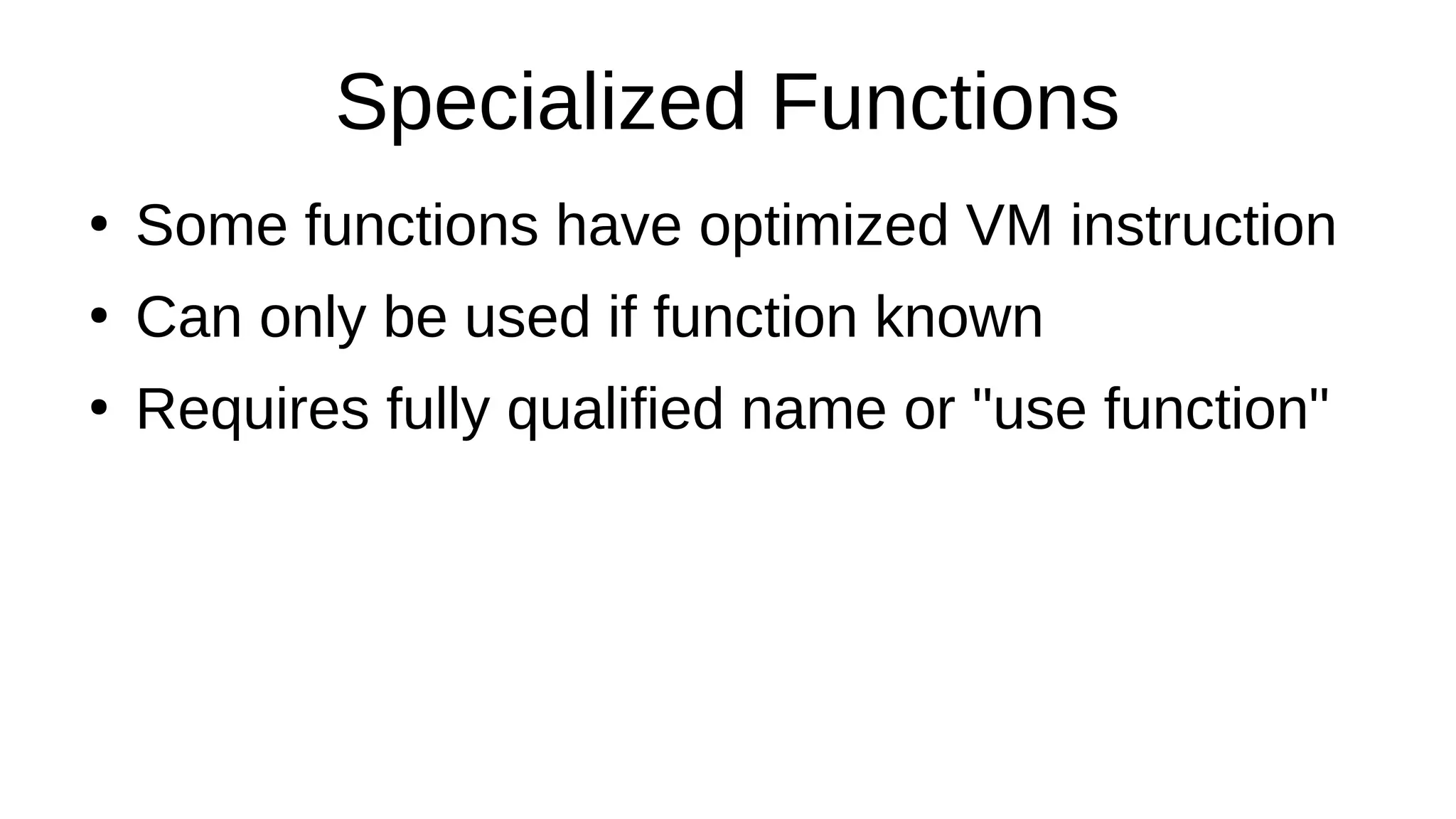 Specialized Functions
●
Some functions have optimized VM instruction
●
Can only be used if function known
●
Requires fully qualified name or "use function"
 