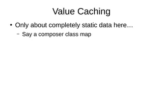 Value Caching
●
Only about completely static data here…
– Say a composer class map
 